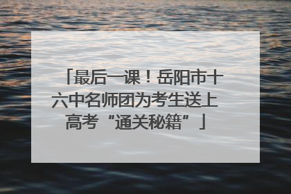 最后一课！岳阳市十六中名师团为考生送上高考“通关秘籍”
