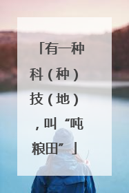 有一种科（种）技（地），叫“吨粮田”
