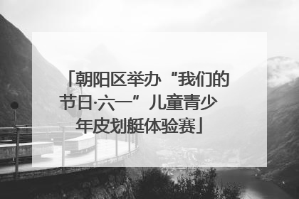 朝阳区举办“我们的节日·六一”儿童青少年皮划艇体验赛
