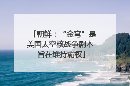 朝鲜：“金穹”是美国太空核战争剧本 旨在维持霸权