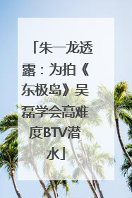 朱一龙透露：为拍《东极岛》吴磊学会高难度BTV潜水