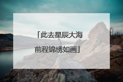 此去星辰大海 前程锦绣如画