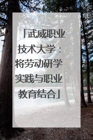 武威职业技术大学：将劳动研学实践与职业教育结合