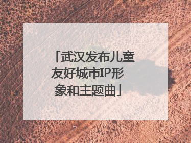 武汉发布儿童友好城市IP形象和主题曲