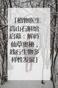 植物医生高山石斛馆启幕：解码仙草奥秘，践行生物多样性发展