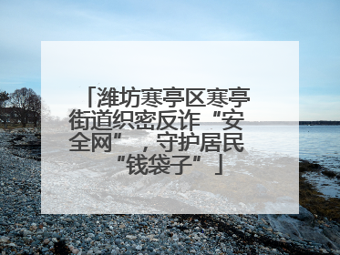 潍坊寒亭区寒亭街道织密反诈“安全网”，守护居民“钱袋子”