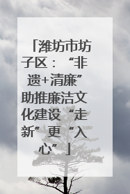 潍坊市坊子区：“非遗+清廉”助推廉洁文化建设“走新”更“入心”