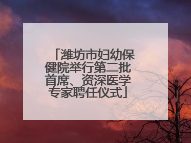 潍坊市妇幼保健院举行第二批首席、资深医学专家聘任仪式