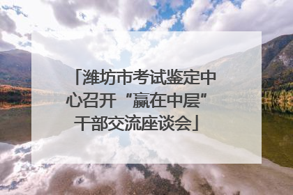 潍坊市考试鉴定中心召开“赢在中层”干部交流座谈会