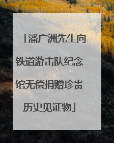 潘广洲先生向铁道游击队纪念馆无偿捐赠珍贵历史见证物