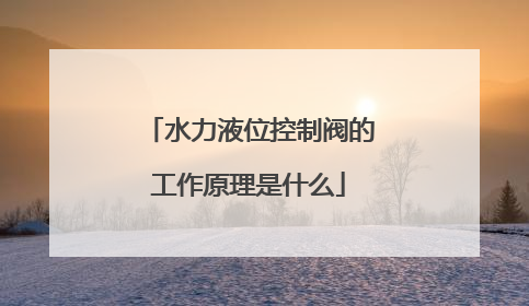 水力液位控制阀的工作原理是什么