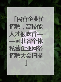 民营企业忙招聘，高技能人才很吃香——河北省个体私营企业网络招聘大会扫描