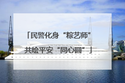 民警化身“粽艺师” 共绘平安“同心圆”