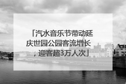 汽水音乐节带动延庆世园公园客流增长，迎客超3万人次