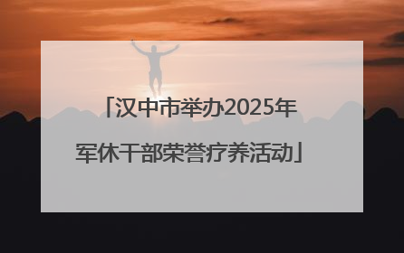 汉中市举办2025年军休干部荣誉疗养活动