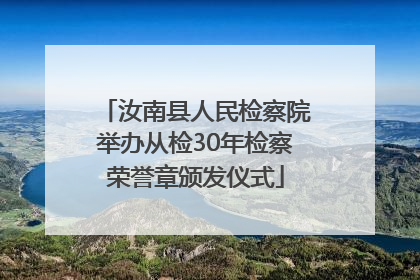 汝南县人民检察院举办从检30年检察荣誉章颁发仪式