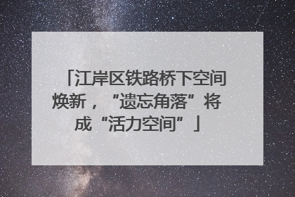 江岸区铁路桥下空间焕新，“遗忘角落”将成“活力空间”