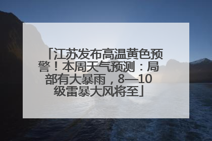 江苏发布高温黄色预警！本周天气预测：局部有大暴雨，8—10级雷暴大风将至