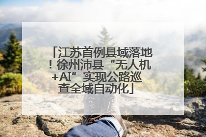 江苏首例县域落地！徐州沛县“无人机+AI”实现公路巡查全域自动化