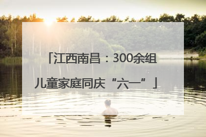 江西南昌：300余组儿童家庭同庆“六一”