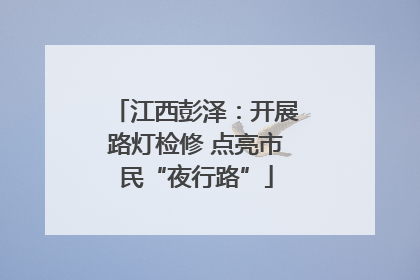 江西彭泽：开展路灯检修 点亮市民“夜行路”