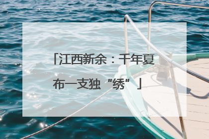 江西新余：千年夏布一支独“绣”