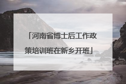 河南省博士后工作政策培训班在新乡开班