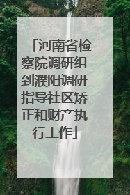 河南省检察院调研组到濮阳调研指导社区矫正和财产执行工作