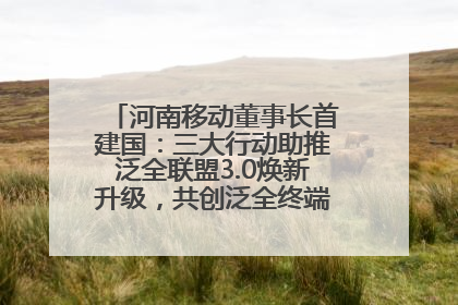 河南移动董事长首建国：三大行动助推泛全联盟3.0焕新升级，共创泛全终端万亿级产业生态