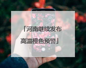 河南继续发布高温橙色预警