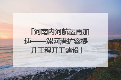 河南内河航运再加速——漯河港扩容提升工程开工建设