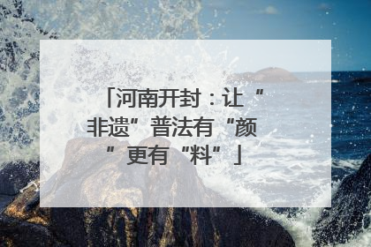 河南开封：让“非遗”普法有“颜”更有“料”