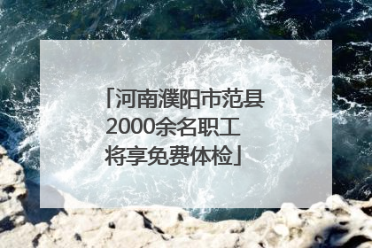 河南濮阳市范县2000余名职工将享免费体检