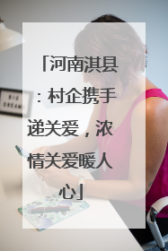 河南淇县：村企携手递关爱，浓情关爱暖人心