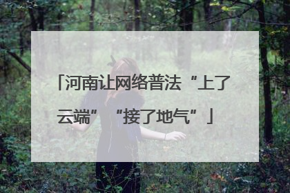 河南让网络普法“上了云端”“接了地气”