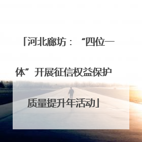 河北廊坊：“四位一体”开展征信权益保护质量提升年活动