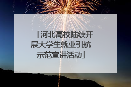 河北高校陆续开展大学生就业引航示范宣讲活动