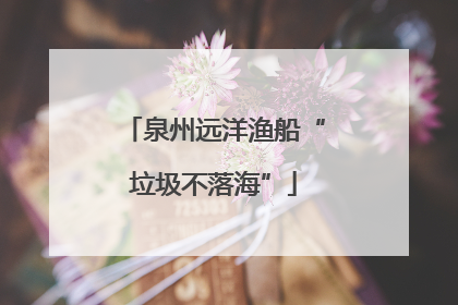 泉州远洋渔船“垃圾不落海”