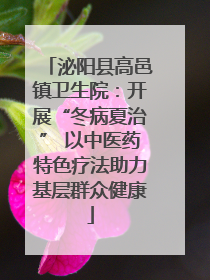 泌阳县高邑镇卫生院：开展“冬病夏治” 以中医药特色疗法助力基层群众健康