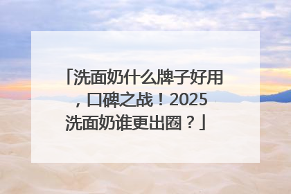 洗面奶什么牌子好用，口碑之战！2025洗面奶谁更出圈？