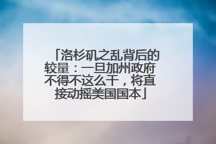 洛杉矶之乱背后的较量：一旦加州政府不得不这么干，将直接动摇美国国本