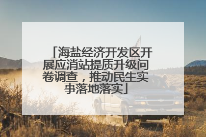 海盐经济开发区开展应消站提质升级问卷调查，推动民生实事落地落实