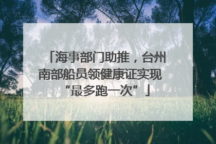 海事部门助推，台州南部船员领健康证实现“最多跑一次”