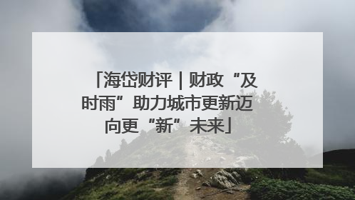 海岱财评｜财政“及时雨”助力城市更新迈向更“新”未来
