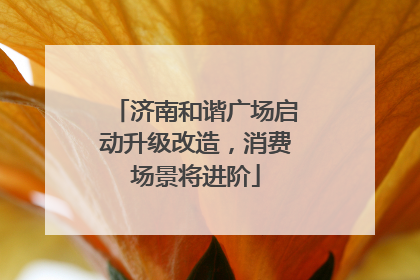 济南和谐广场启动升级改造，消费场景将进阶