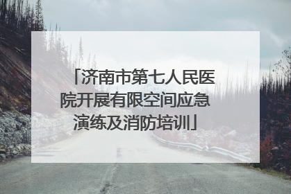 济南市第七人民医院开展有限空间应急演练及消防培训
