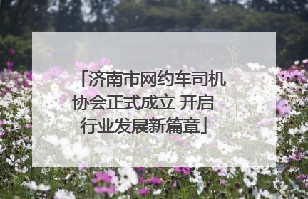 济南市网约车司机协会正式成立 开启行业发展新篇章