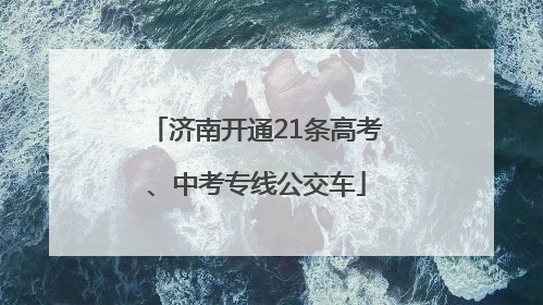 济南开通21条高考、中考专线公交车