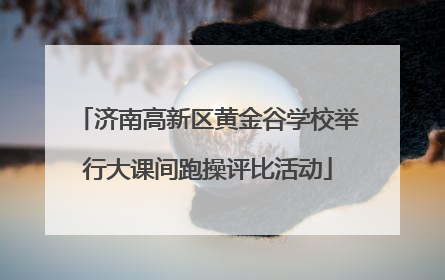 济南高新区黄金谷学校举行大课间跑操评比活动