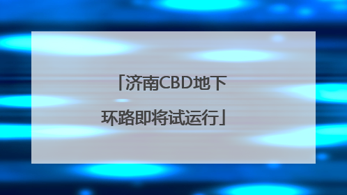 济南CBD地下环路即将试运行